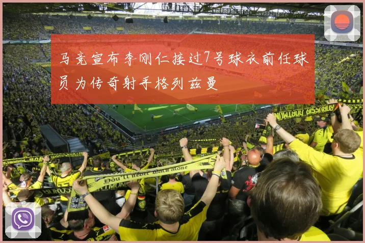 马竞宣布李刚仁接过7号球衣前任球员为传奇射手格列兹曼